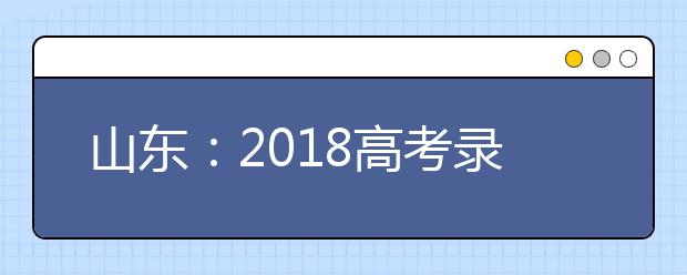 山東：2018高考錄取控制分數線出爐!文科505分 理科435分