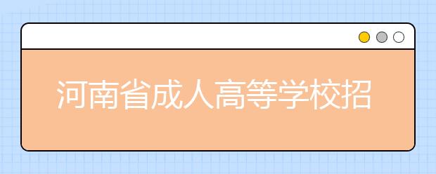 河南省成人高等學校招生錄取工作實施細則