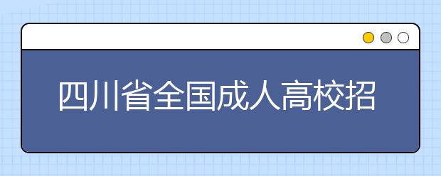 四川省全國成人高校招生統(tǒng)一考試時間表 
