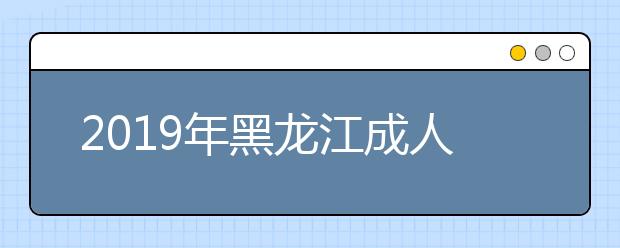 2019年黑龍江成人高考成績(jī)查詢方法解析