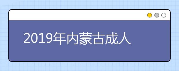 2019年內(nèi)蒙古成人高考成績(jī)查詢時(shí)間及入口