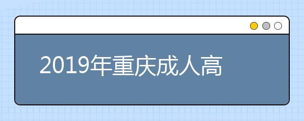 2019年重慶成人高考什么時候報名