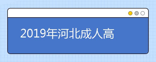 2019年河北成人高考什么時候報名