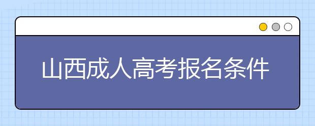 山西成人高考報名條件是什么？