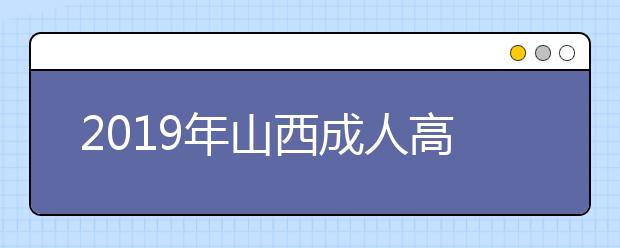 2019年山西成人高考什么時候正式報名