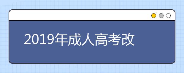 2019年成人高考改革后有哪些新變化?