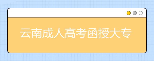 云南成人高考函授大專學歷國家承認嗎