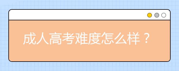 成人高考難度怎么樣？2020年成人高考難度會加大嗎？