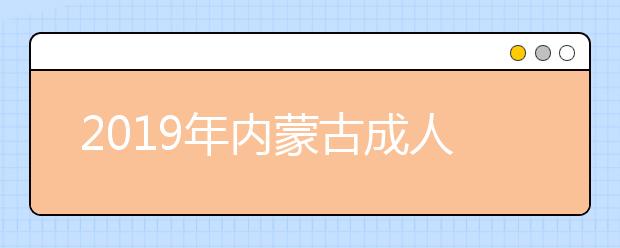 2019年內(nèi)蒙古成人高考成績(jī)查詢時(shí)間12月中旬