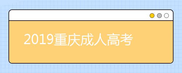 2019重慶成人高考成績查詢入口：重慶市教育考試院