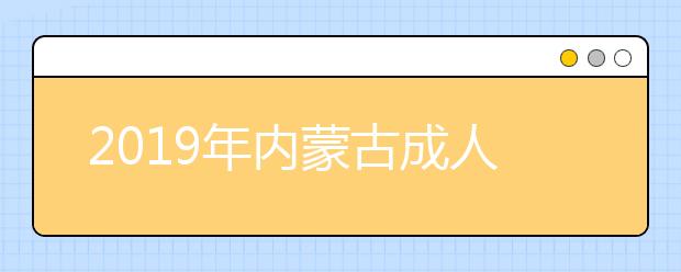 2019年內(nèi)蒙古成人高考成績(jī)查詢時(shí)間12月中旬