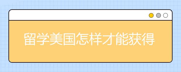 留學美國怎樣才能獲得國家獎學金