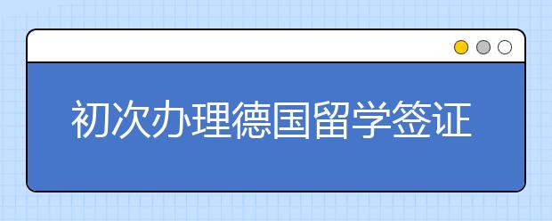 初次辦理德國(guó)留學(xué)簽證長(zhǎng)時(shí)間