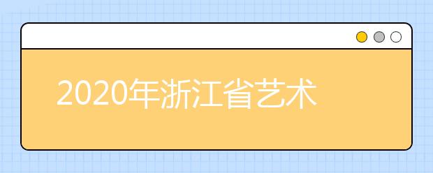 2020年浙江省藝術類專業省統考時間安排表
