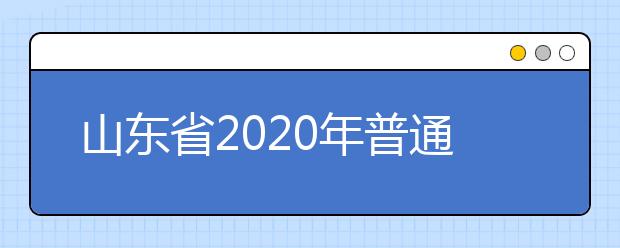 山東省2020年普通高校招生夏季考試和錄取工作實施方案