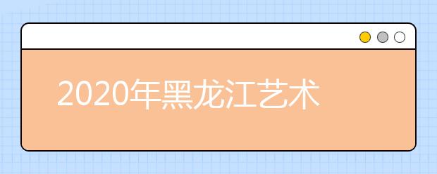 2020年黑龍江藝術類?？紝嵤┺k法