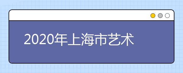 2020年上海市藝術類專業報名考試實施辦法