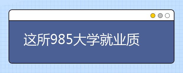 這所985大學就業質量好到爆！卻因地理位置被嫌棄！2020高考收藏