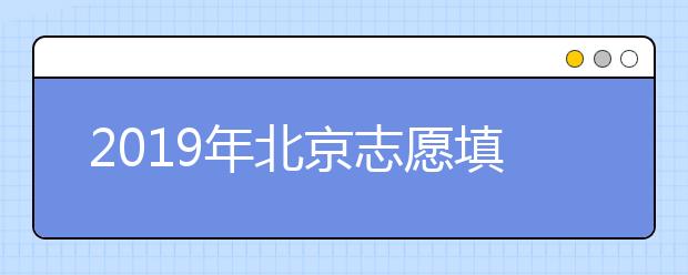 2019年北京志愿填報時間6月25日開始