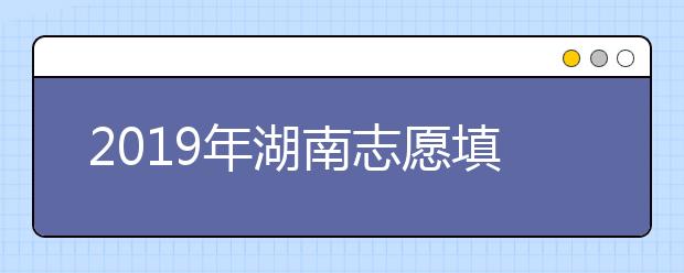 2019年湖南志愿填報(bào)時(shí)間確定，6月26日開始