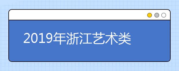 2019年浙江藝術(shù)類志愿填報(bào)6月26日開始
