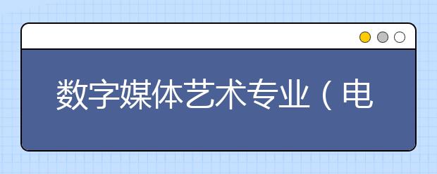 數字媒體藝術專業（電影電視美術設計專業）