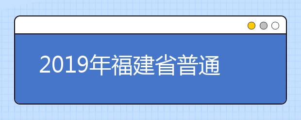 2019年福建省普通高等學校招生錄取實施辦法