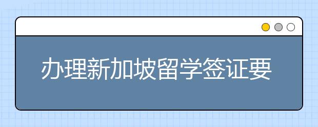 辦理新加坡留學(xué)簽證要多長(zhǎng)時(shí)間？