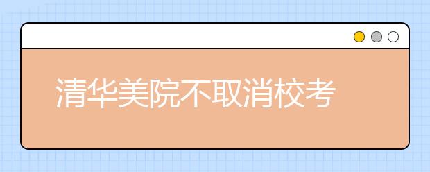 清華美院不取消校考 初選高考前 校考高考后