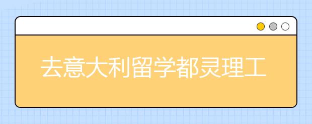去意大利留學都靈理工大學怎么樣