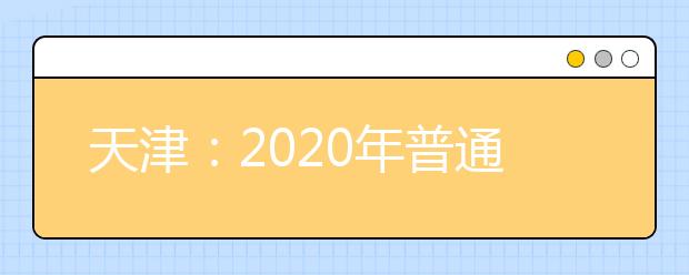 天津：2020年普通高校招生志愿填報與投檔錄取實施方案解讀