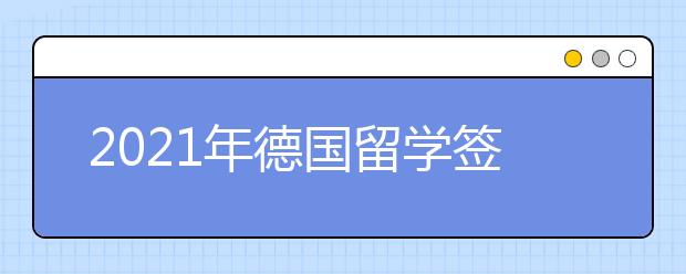 2021年德國留學簽證面試技巧 辦理德國留學簽要注意哪些事情
