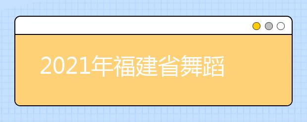 2021年福建省舞蹈類專業統考考試大綱