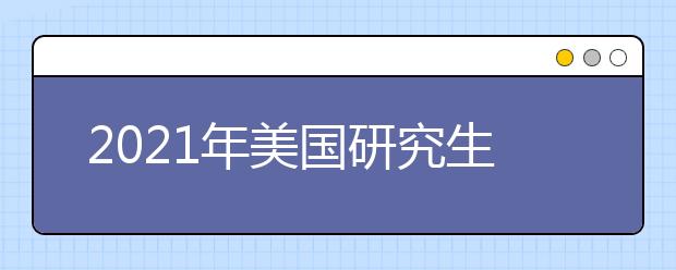 2021年美國(guó)研究生留學(xué)申請(qǐng)條件和時(shí)間規(guī)劃