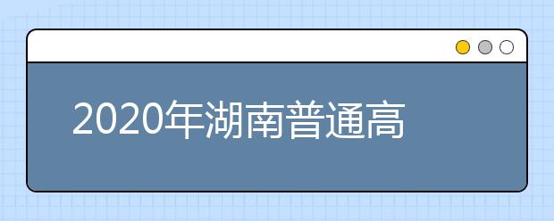2020年湖南普通高等學(xué)校招生網(wǎng)上報(bào)名信息采集工作實(shí)施方案
