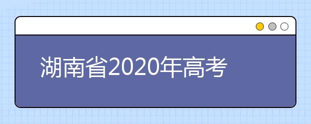 湖南省2020年高考報名時間為：2019年10月28日至11月8日