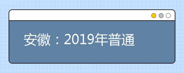 安徽：2019年普通高校招生錄取工作日程安排表