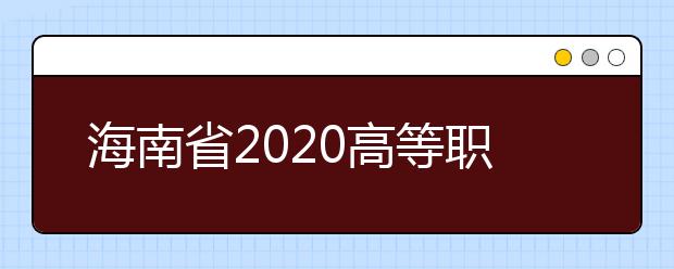 海南省2020高等職業教育分類招生考試報名公告