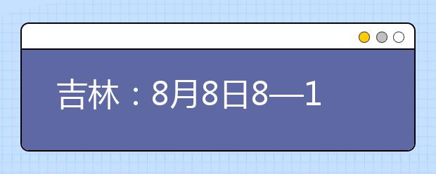 吉林：8月8日8—12時填報第二批B段文史類、理工農醫類征集志愿