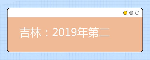 吉林：2019年第二批A段文史類、理工農醫類、體育類征集志愿（第一輪）考生須知