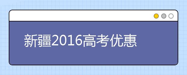 新疆2016高考優(yōu)惠加分政策公布 烈士子女加20分