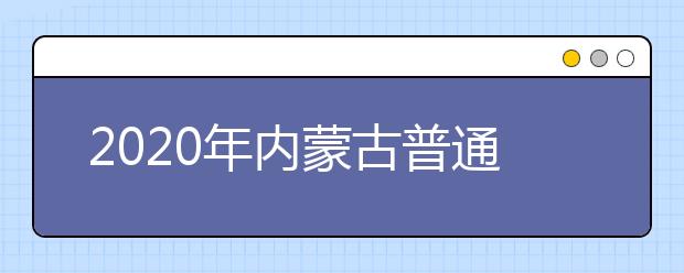 2020年內(nèi)蒙古普通高校招生報名工作有關(guān)事項匯總