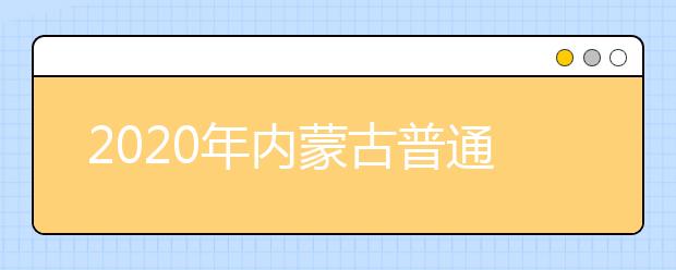 2020年內(nèi)蒙古普通高校招生報名工作有關(guān)事宜