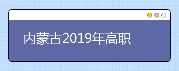 內蒙古2019年高職擴招專項考試招生第二次補報名工作的通知