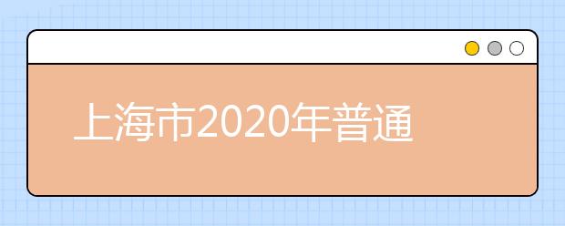 上海市2020年普通高等學校招生志愿填報與投檔錄取實施辦法