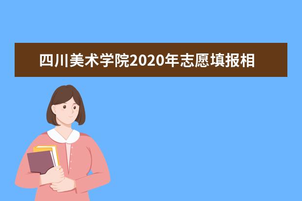四川美術(shù)學(xué)院2020年志愿填報(bào)相關(guān)問(wèn)題解答