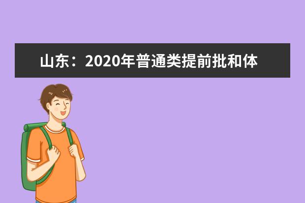 山東：2020年普通類提前批和體育類提前批志愿填報有關注意事項 