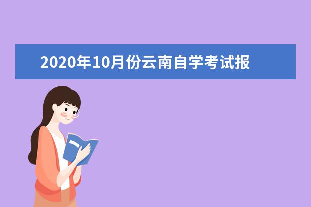 2020年10月份云南自學考試報名時間和報考條件