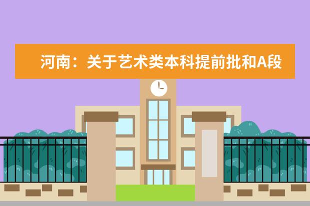 河南：關(guān)于藝術(shù)類本科提前批和A段部分院校征集志愿的通知