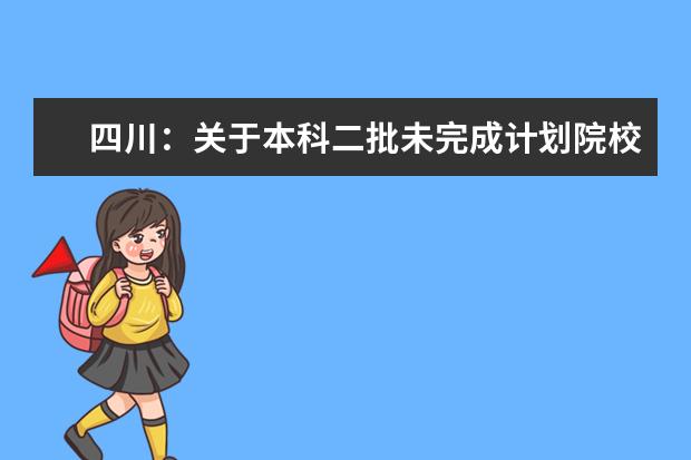 四川：關于本科二批未完成計劃院校第二次征集志愿的通知
